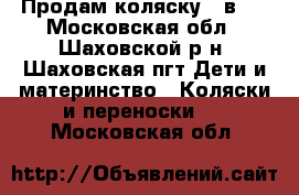 Продам коляску 2 в 1 - Московская обл., Шаховской р-н, Шаховская пгт Дети и материнство » Коляски и переноски   . Московская обл.